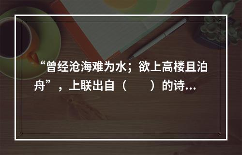 “曾经沧海难为水；欲上高楼且泊舟”，上联出自（　　）的诗句