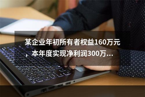 某企业年初所有者权益160万元，本年度实现净利润300万元，