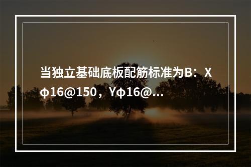 当独立基础底板配筋标准为B：Xφ16@150，Yφ16@20