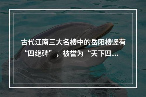 古代江南三大名楼中的岳阳楼竖有“四绝碑”，被誉为“天下四绝