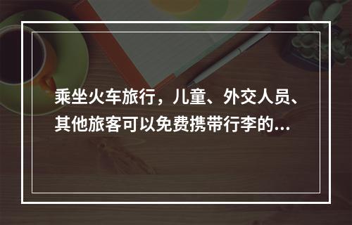 乘坐火车旅行，儿童、外交人员、其他旅客可以免费携带行李的重