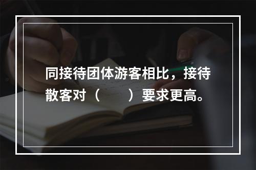 同接待团体游客相比，接待散客对（　　）要求更高。