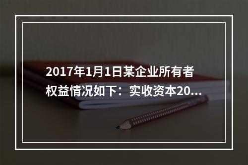 2017年1月1日某企业所有者权益情况如下：实收资本200万