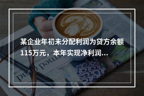 某企业年初未分配利润为贷方余额115万元，本年实现净利润45