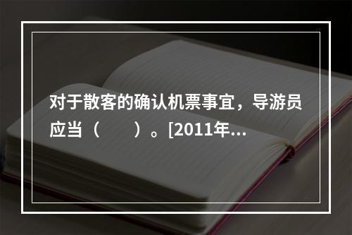 对于散客的确认机票事宜，导游员应当（　　）。[2011年河