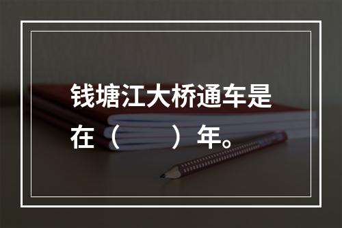 钱塘江大桥通车是在（　　）年。