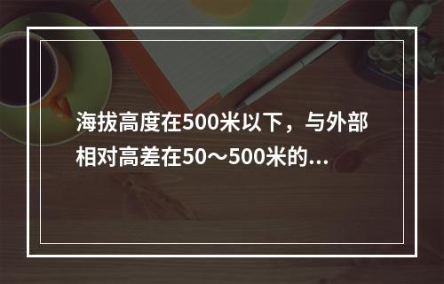 海拔高度在500米以下，与外部相对高差在50～500米的隆