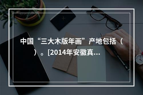 中国“三大木版年画”产地包括（　　）。[2014年安徽真题