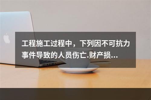 工程施工过程中，下列因不可抗力事件导致的人员伤亡.财产损失及