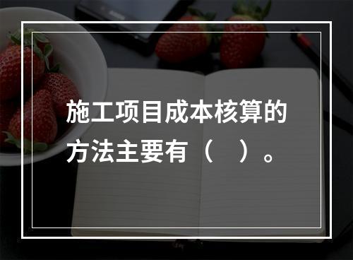 施工项目成本核算的方法主要有（　）。