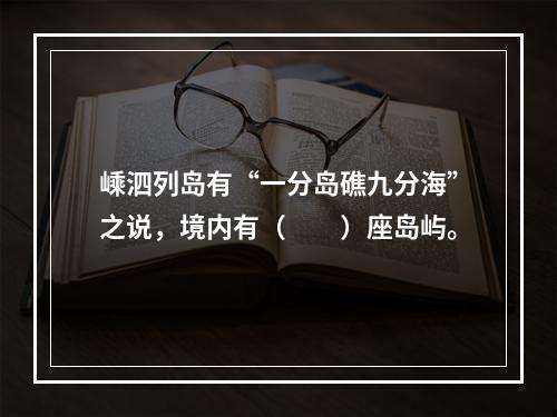 嵊泗列岛有“一分岛礁九分海”之说，境内有（　　）座岛屿。