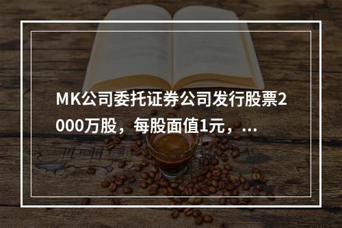 MK公司委托证券公司发行股票2000万股，每股面值1元，每股