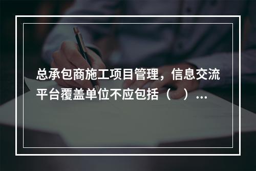 总承包商施工项目管理，信息交流平台覆盖单位不应包括（　）。