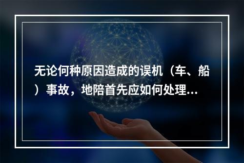 无论何种原因造成的误机（车、船）事故，地陪首先应如何处理？