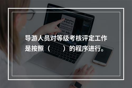 导游人员对等级考核评定工作是按照（　　）的程序进行。