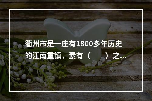 衢州市是一座有1800多年历史的江南重镇，素有（　　）之称