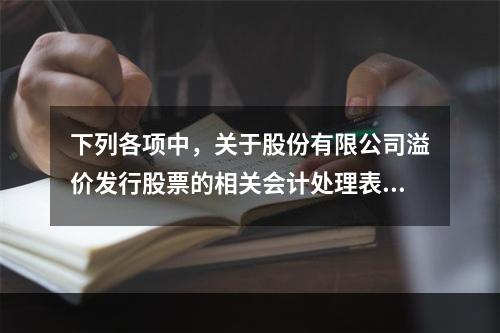 下列各项中，关于股份有限公司溢价发行股票的相关会计处理表述正