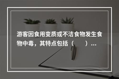 游客因食用变质或不洁食物发生食物中毒，其特点包括（　　）。