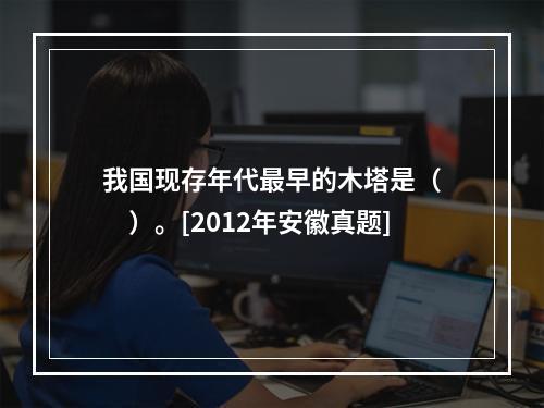 我国现存年代最早的木塔是（　　）。[2012年安徽真题]