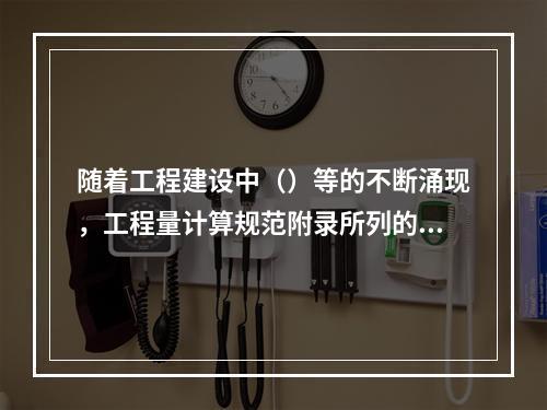 随着工程建设中（）等的不断涌现，工程量计算规范附录所列的工程