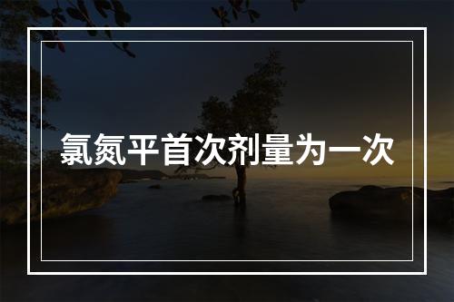 氯氮平首次剂量为一次