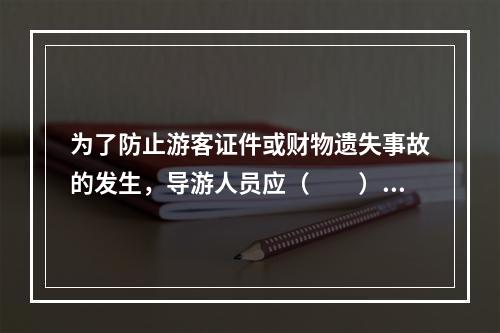 为了防止游客证件或财物遗失事故的发生，导游人员应（　　）。