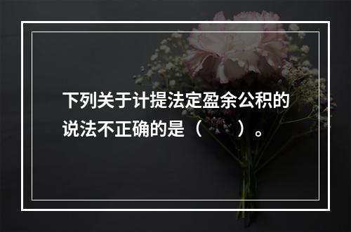 下列关于计提法定盈余公积的说法不正确的是（　　）。