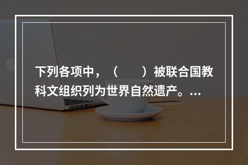 下列各项中，（　　）被联合国教科文组织列为世界自然遗产。[