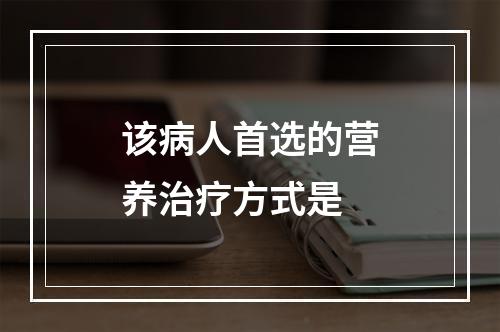 该病人首选的营养治疗方式是