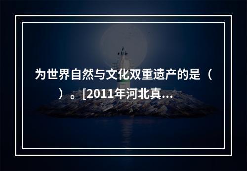 为世界自然与文化双重遗产的是（　　）。[2011年河北真题