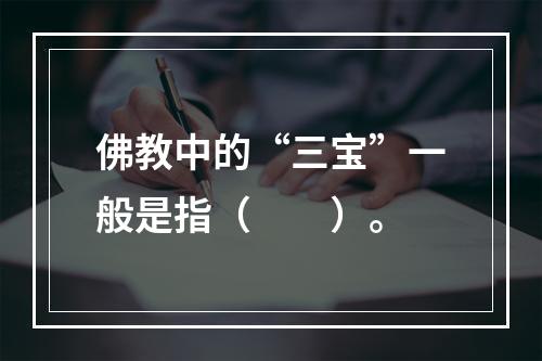 佛教中的“三宝”一般是指（　　）。