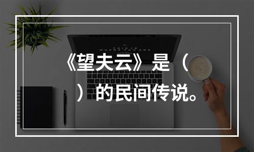 《望夫云》是（　　）的民间传说。