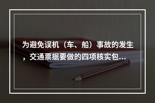 为避免误机（车、船）事故的发生，交通票据要做的四项核实包括