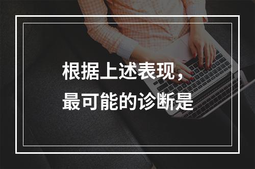 根据上述表现，最可能的诊断是