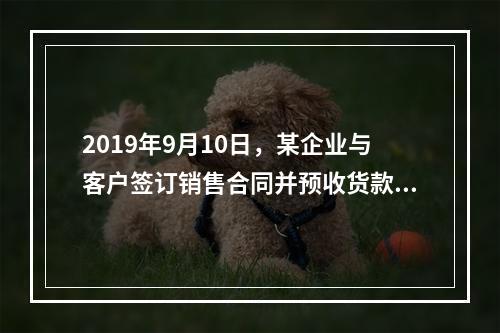 2019年9月10日，某企业与客户签订销售合同并预收货款55