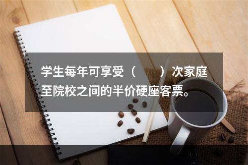 学生每年可享受（　　）次家庭至院校之间的半价硬座客票。