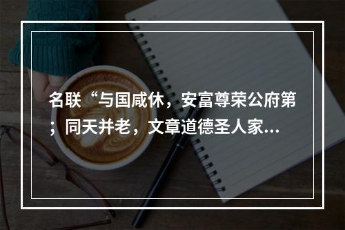 名联“与国咸休，安富尊荣公府第；同天并老，文章道德圣人家”