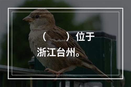 （　　）位于浙江台州。