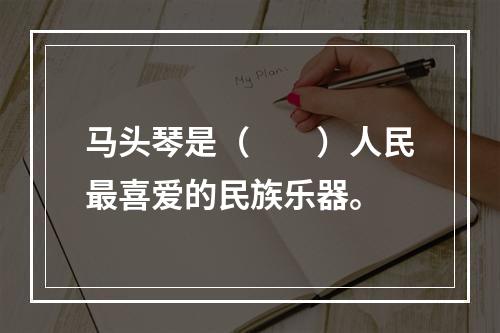 马头琴是（　　）人民最喜爱的民族乐器。