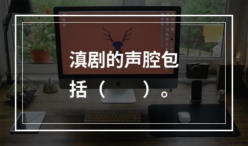 滇剧的声腔包括（　　）。