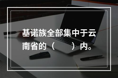 基诺族全部集中于云南省的（　　）内。