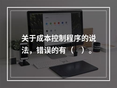 关于成本控制程序的说法，错误的有（　）。