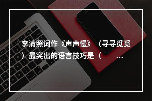 李清照词作《声声慢》（寻寻觅觅）最突出的语言技巧是（　　）