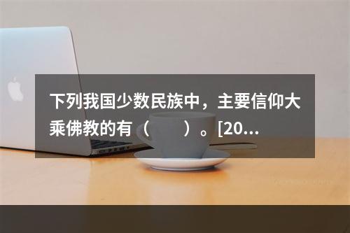 下列我国少数民族中，主要信仰大乘佛教的有（　　）。[201