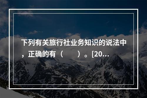 下列有关旅行社业务知识的说法中，正确的有（　　）。[201