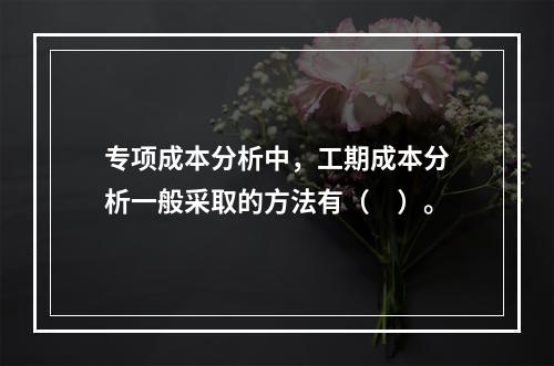 专项成本分析中，工期成本分析一般采取的方法有（　）。