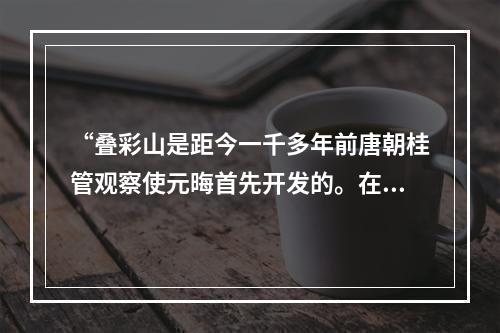 “叠彩山是距今一千多年前唐朝桂管观察使元晦首先开发的。在半