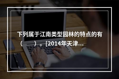 下列属于江南类型园林的特点的有（　　）。[2014年天津真