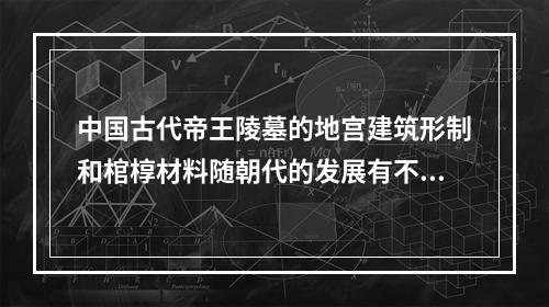 中国古代帝王陵墓的地宫建筑形制和棺椁材料随朝代的发展有不同