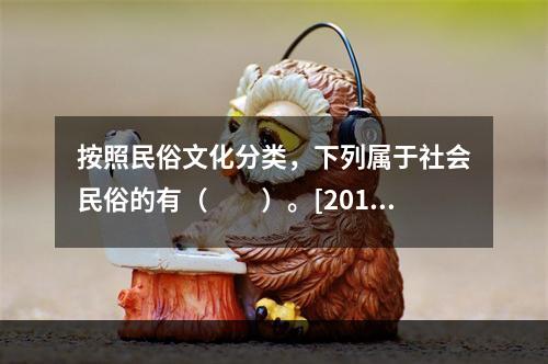 按照民俗文化分类，下列属于社会民俗的有（　　）。[2013